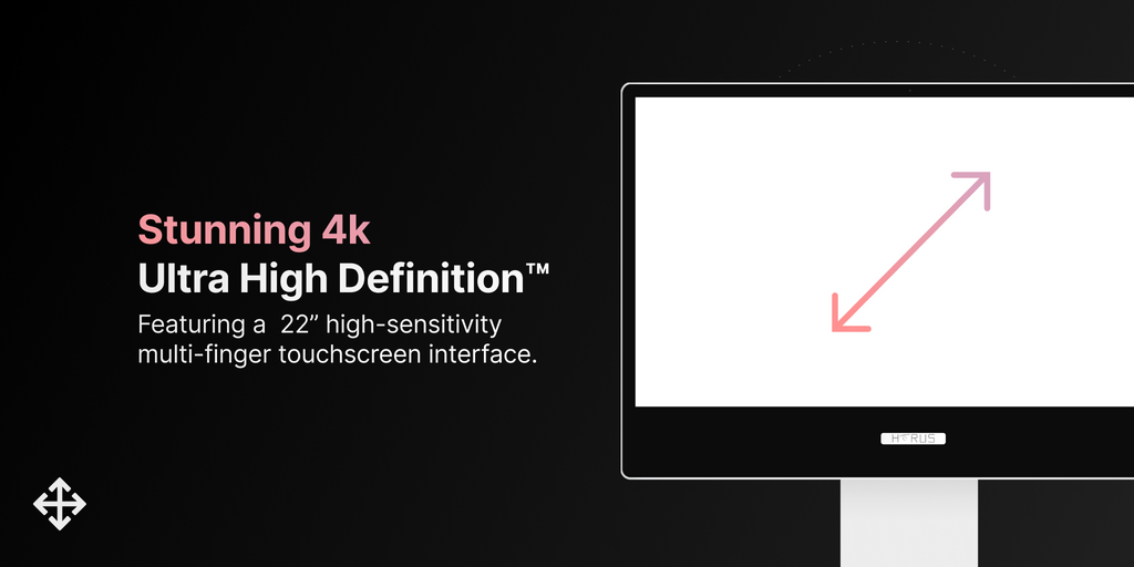 Horus Featuring a 22" high-sensitivity multi-finger touchscreen interface
